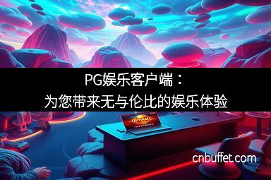 PG娱乐客户端：为您带来无与伦比的娱乐体验