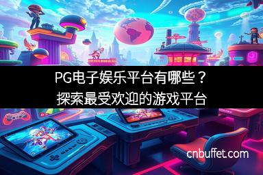 PG电子娱乐平台有哪些？探索最受欢迎的游戏平台