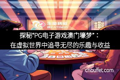 探秘“PG电子游戏澳门壕梦”：在虚拟世界中追寻无尽的乐趣与收益