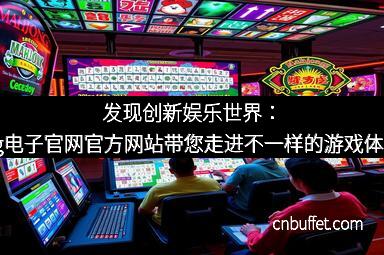 发现创新娱乐世界：pg电子官网官方网站带您走进不一样的游戏体验